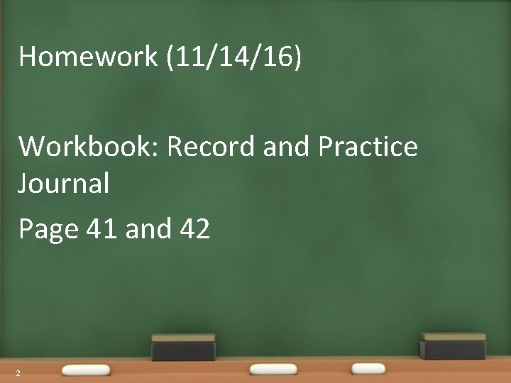 Homework (11/14/16) Workbook: Record and Practice Journal Page 41 and 42 2 