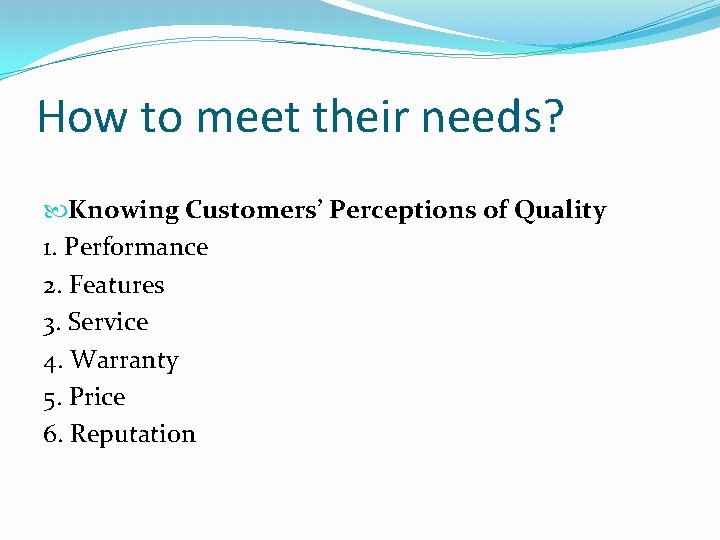 How to meet their needs? Knowing Customers’ Perceptions of Quality 1. Performance 2. Features