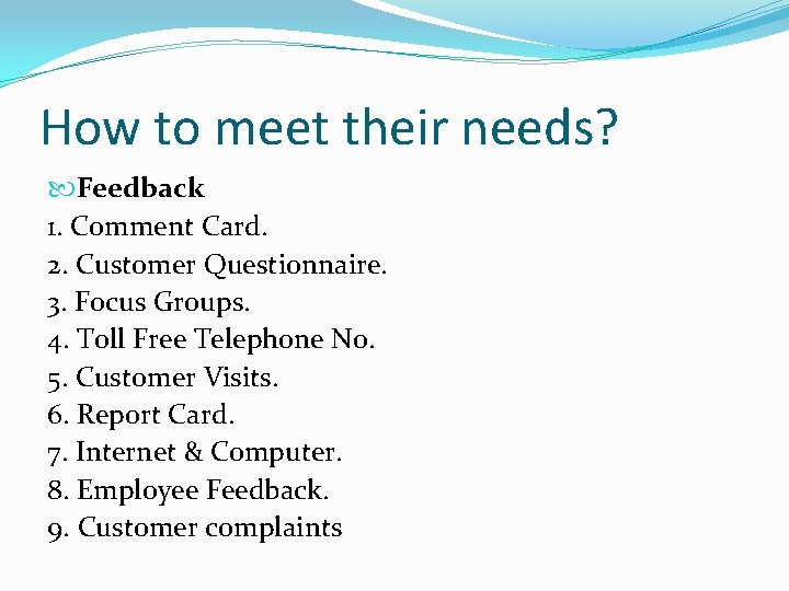 How to meet their needs? Feedback 1. Comment Card. 2. Customer Questionnaire. 3. Focus