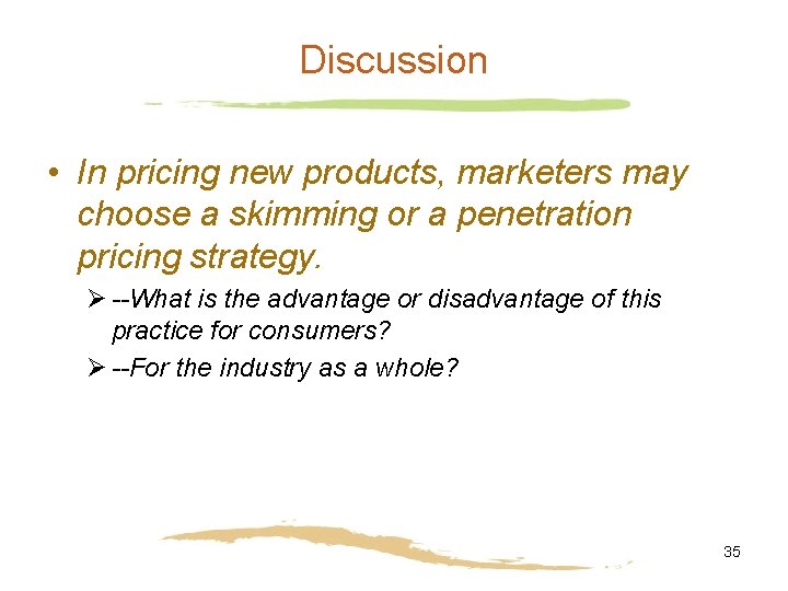 Discussion • In pricing new products, marketers may choose a skimming or a penetration