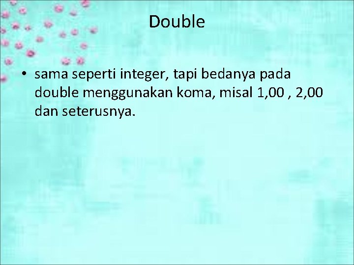 Double • sama seperti integer, tapi bedanya pada double menggunakan koma, misal 1, 00