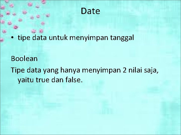 Date • tipe data untuk menyimpan tanggal Boolean Tipe data yang hanya menyimpan 2