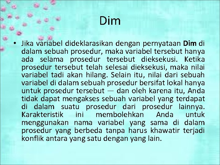 Dim • Jika variabel dideklarasikan dengan pernyataan Dim di dalam sebuah prosedur, maka variabel