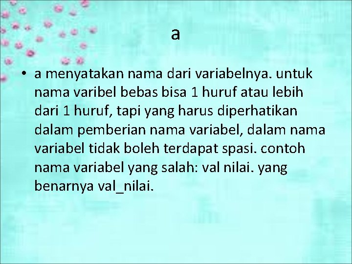 a • a menyatakan nama dari variabelnya. untuk nama varibel bebas bisa 1 huruf