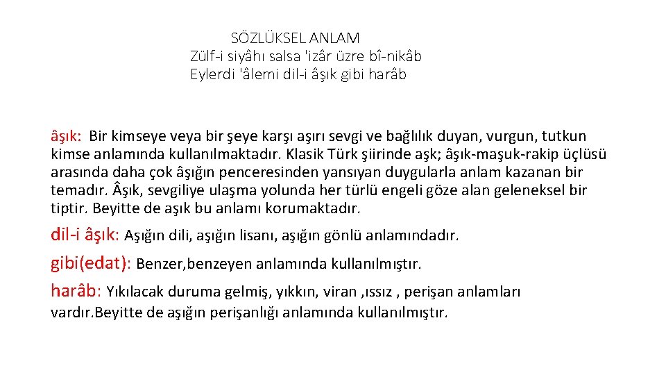 SÖZLÜKSEL ANLAM Zülf-i siyâhı salsa 'izâr üzre bî-nikâb Eylerdi 'âlemi dil-i âşık gibi harâb