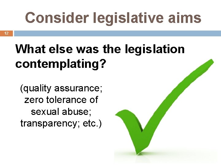 Consider legislative aims 12 What else was the legislation contemplating? (quality assurance; zero tolerance