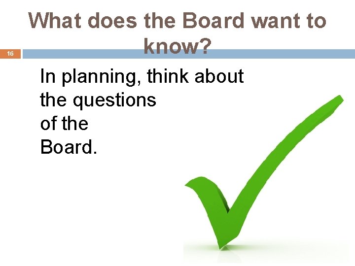 16 What does the Board want to know? In planning, think about the questions