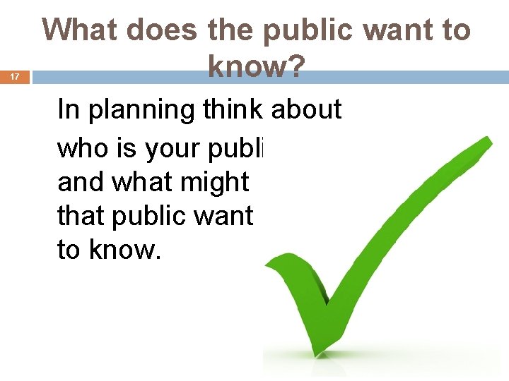 17 What does the public want to know? In planning think about who is