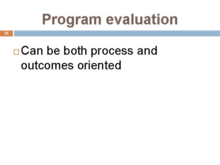 Program evaluation 38 Can be both process and outcomes oriented 