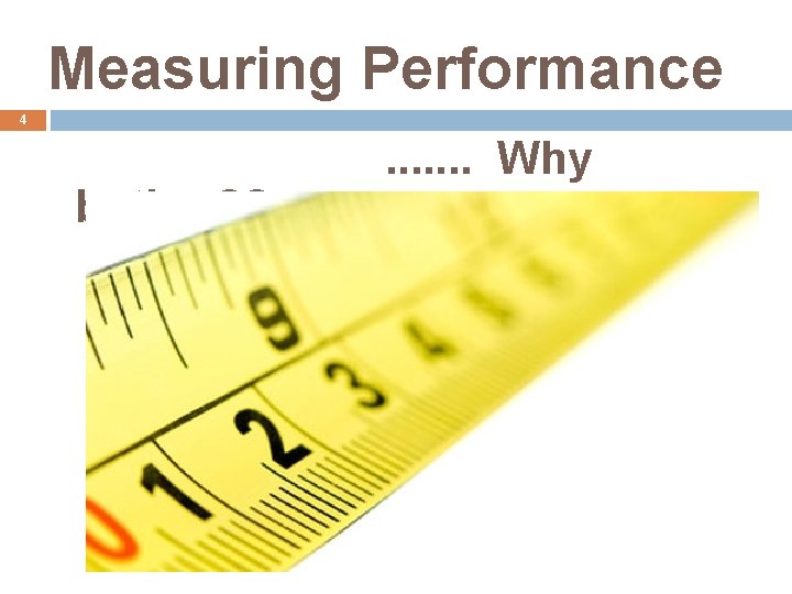 Measuring Performance 4 bother? ? . . . . Why 