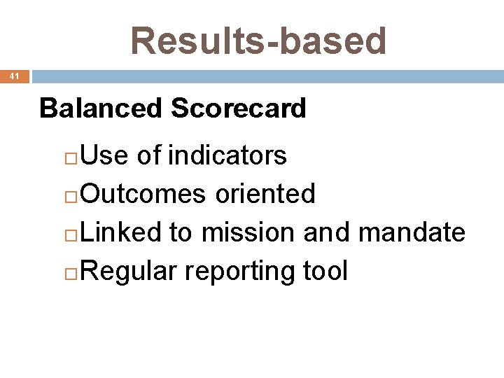 Results-based 41 Balanced Scorecard Use of indicators Outcomes oriented Linked to mission and mandate