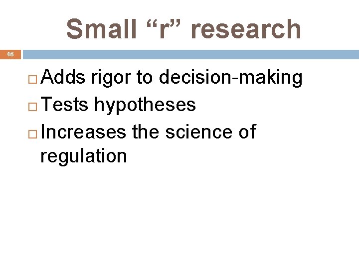 Small “r” research 46 Adds rigor to decision-making Tests hypotheses Increases the science of
