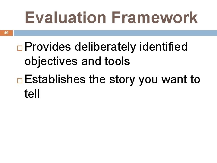 Evaluation Framework 49 Provides deliberately identified objectives and tools Establishes the story you want