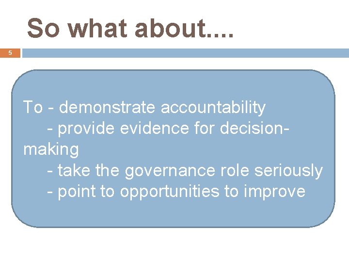 So what about. . 5 To - demonstrate accountability - provide evidence for decisionmaking