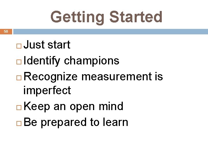 Getting Started 50 Just start Identify champions Recognize measurement is imperfect Keep an open