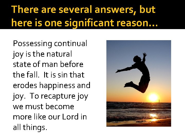 There are several answers, but here is one significant reason… Possessing continual joy is