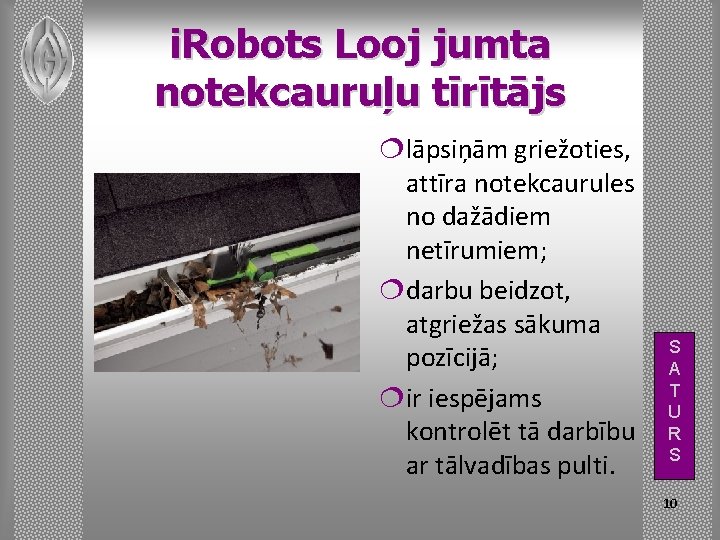 i. Robots Looj jumta notekcauruļu tīrītājs ¦lāpsiņām griežoties, attīra notekcaurules no dažādiem netīrumiem; ¦darbu