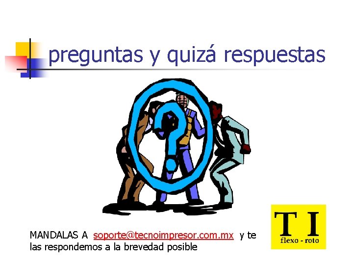 preguntas y quizá respuestas MANDALAS A soporte@tecnoimpresor. com. mx y te las respondemos a