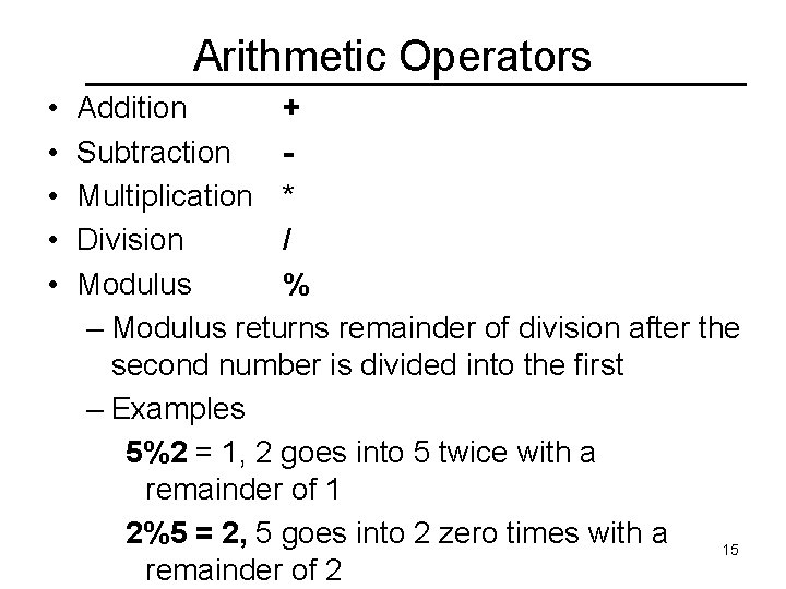 Arithmetic Operators • • • Addition + Subtraction Multiplication * Division / Modulus %