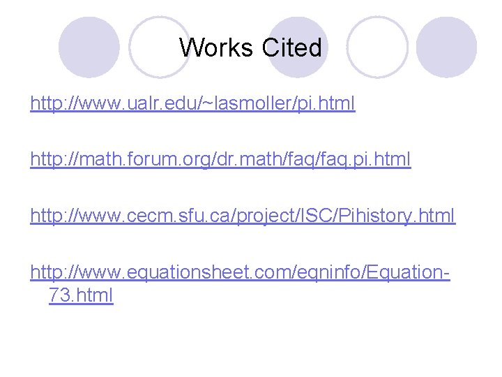 Works Cited http: //www. ualr. edu/~lasmoller/pi. html http: //math. forum. org/dr. math/faq. pi. html