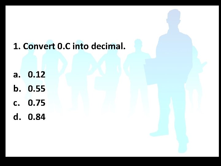 1. Convert 0. C into decimal. a. b. c. d. 0. 12 0. 55
