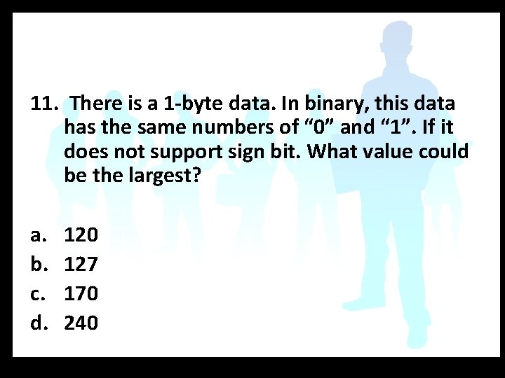11. There is a 1 -byte data. In binary, this data has the same
