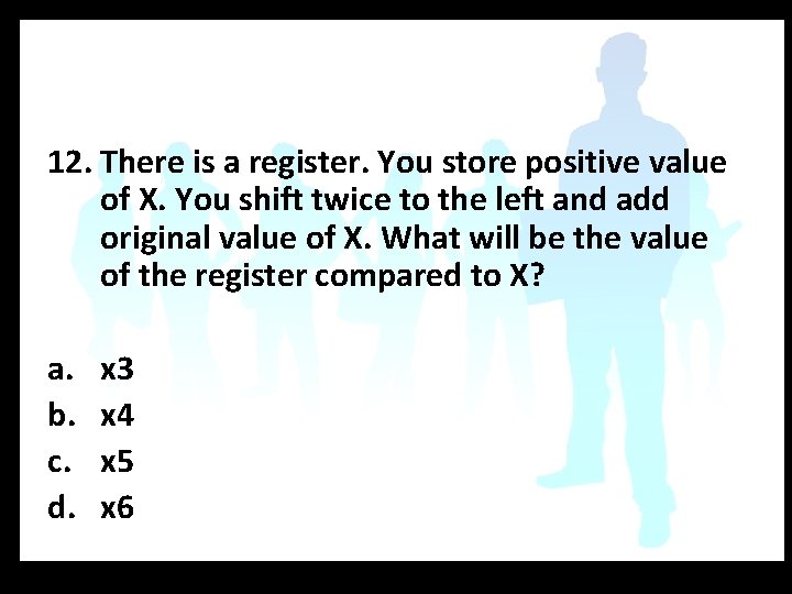 12. There is a register. You store positive value of X. You shift twice