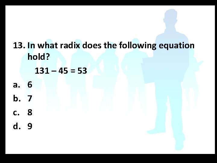 13. In what radix does the following equation hold? 131 – 45 = 53