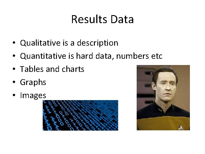 Results Data • • • Qualitative is a description Quantitative is hard data, numbers