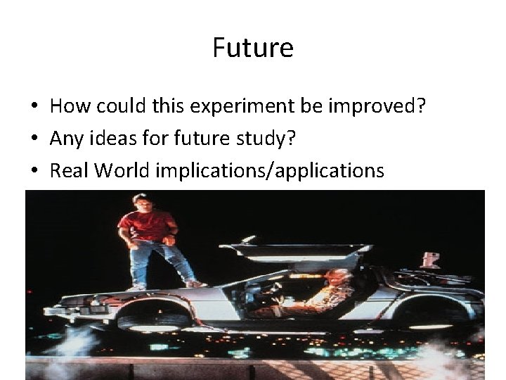 Future • How could this experiment be improved? • Any ideas for future study?