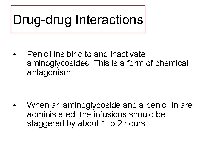 Drug drug Interactions • Penicillins bind to and inactivate aminoglycosides. This is a form