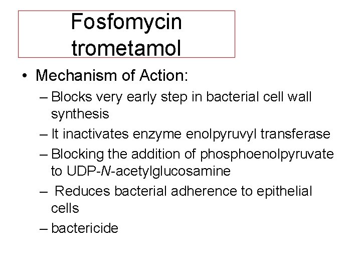 Fosfomycin trometamol • Mechanism of Action: – Blocks very early step in bacterial cell