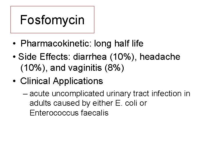 Fosfomycin • Pharmacokinetic: long half life • Side Effects: diarrhea (10%), headache (10%), and