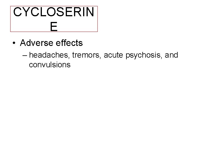 CYCLOSERIN E • Adverse effects – headaches, tremors, acute psychosis, and convulsions 