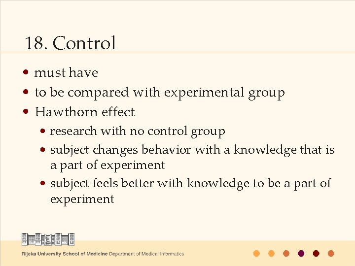 18. Control • must have • to be compared with experimental group • Hawthorn