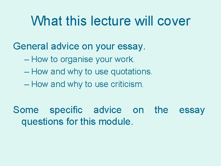 What this lecture will cover General advice on your essay. – How to organise