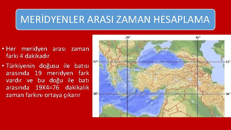 MERİDYENLER ARASI ZAMAN HESAPLAMA • Her meridyen arası zaman farkı 4 dakikadır • Türkiyenin