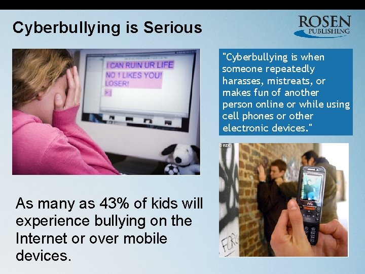 Cyberbullying is Serious "Cyberbullying is when someone repeatedly harasses, mistreats, or makes fun of