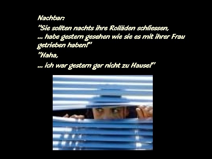 Nachbar: "Sie sollten nachts ihre Rolläden schliessen, … habe gestern gesehen wie sie es