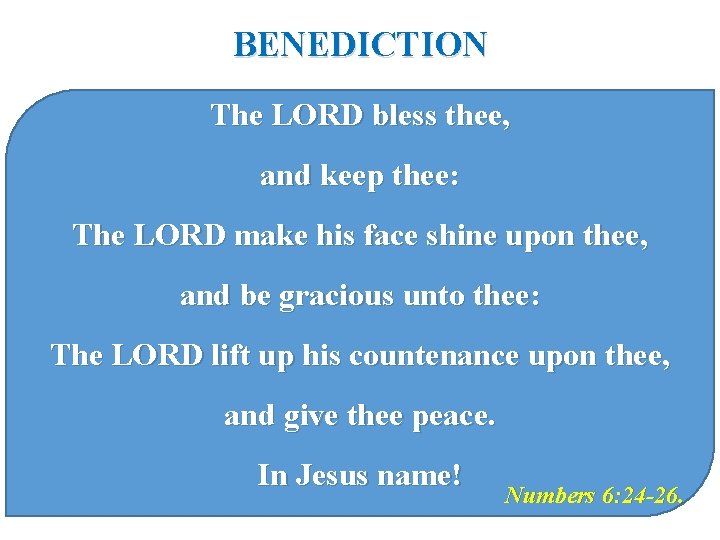 BENEDICTION The LORD bless thee, and keep thee: The LORD make his face shine