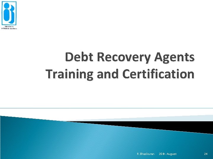 Debt Recovery Agents Training and Certification R. Bhaskaran 26 th August 24 