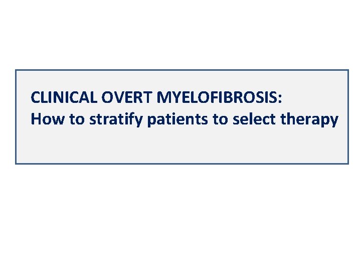 CLINICAL OVERT MYELOFIBROSIS: How to stratify patients to select therapy 