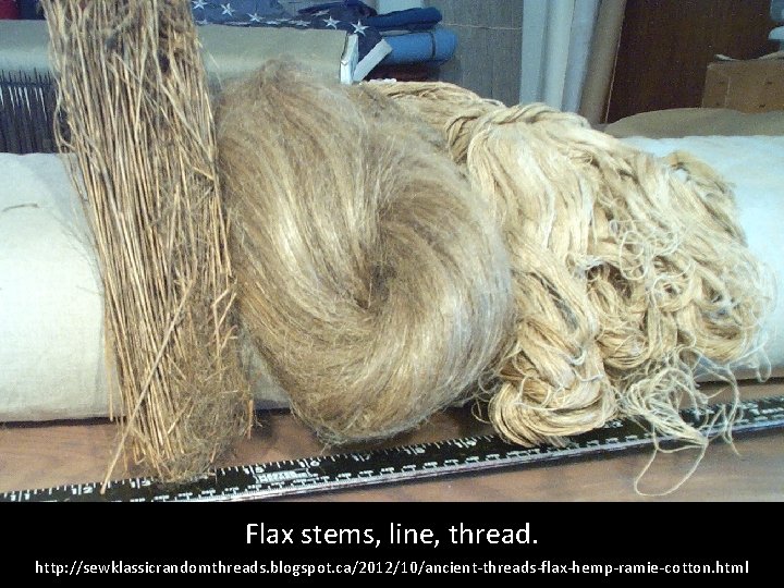 Flax stems, line, thread. http: //sewklassicrandomthreads. blogspot. ca/2012/10/ancient-threads-flax-hemp-ramie-cotton. html 