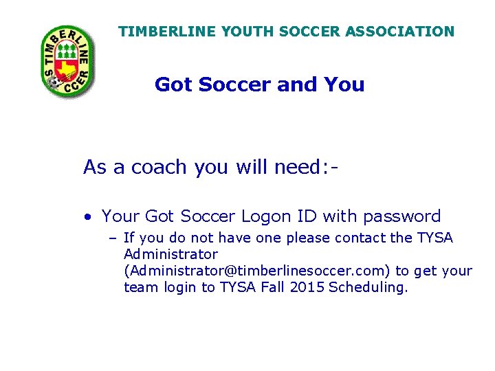 TIMBERLINE YOUTH SOCCER ASSOCIATION Got Soccer and You As a coach you will need: