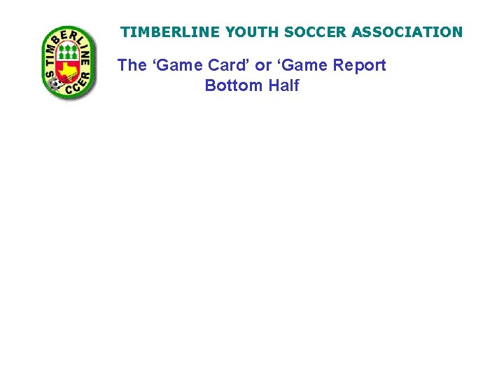TIMBERLINE YOUTH SOCCER ASSOCIATION The ‘Game Card’ or ‘Game Report Bottom Half 
