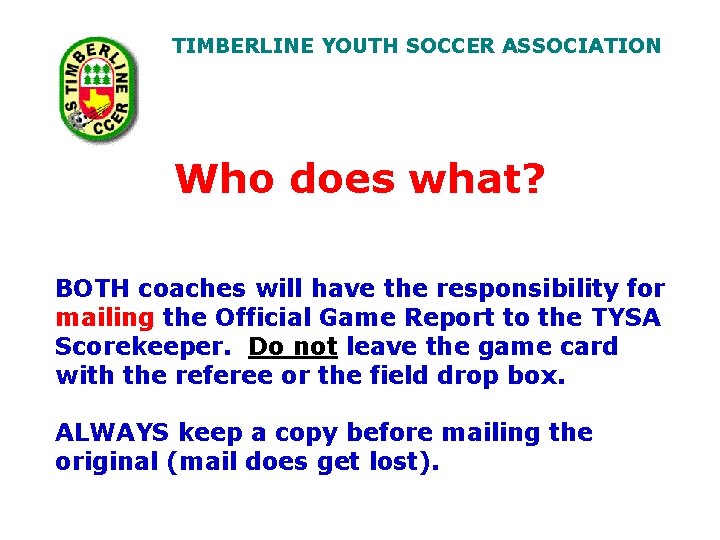 TIMBERLINE YOUTH SOCCER ASSOCIATION Who does what? BOTH coaches will have the responsibility for