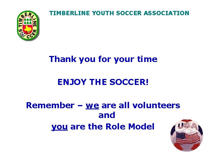 TIMBERLINE YOUTH SOCCER ASSOCIATION Thank you for your time ENJOY THE SOCCER! Remember –