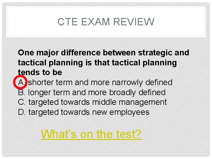 CTE EXAM REVIEW One major difference between strategic and tactical planning is that tactical