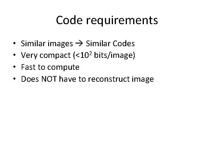 Code requirements • • Similar images Similar Codes Very compact (<102 bits/image) Fast to