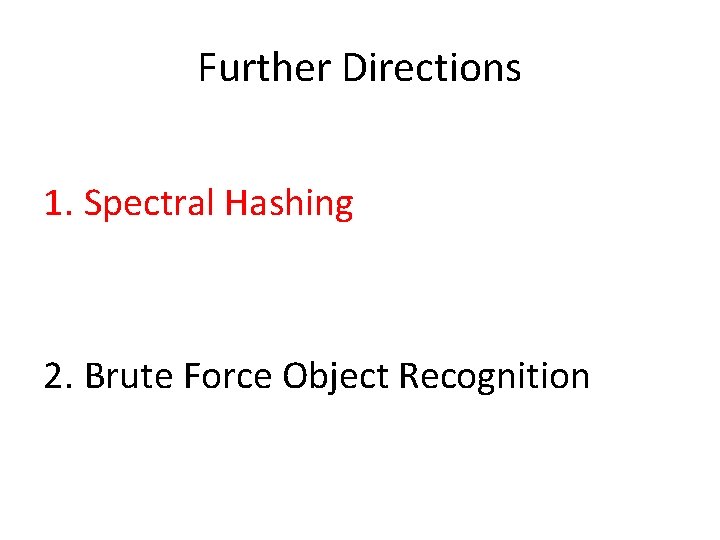 Further Directions 1. Spectral Hashing 2. Brute Force Object Recognition 